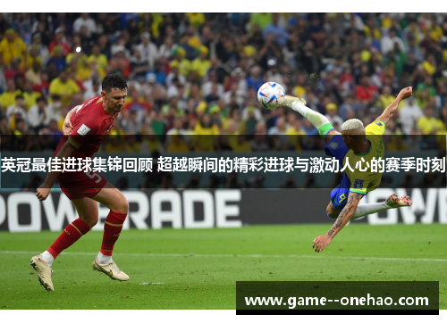 英冠最佳进球集锦回顾 超越瞬间的精彩进球与激动人心的赛季时刻 英冠最佳进球集锦回顾 超越瞬间的精彩进球与激动人心的赛季时刻