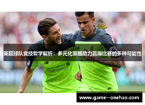 英超球队竞技哲学解析：多元化策略助力赢得比赛的多种可能性