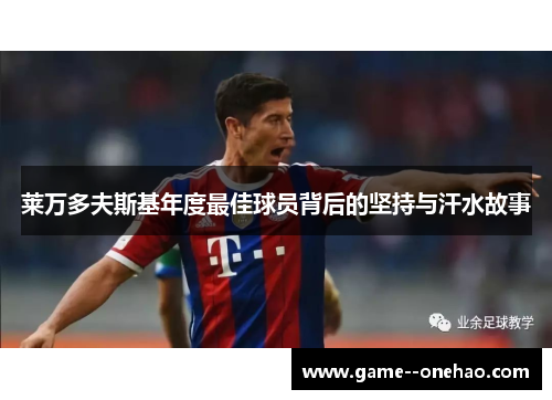 莱万多夫斯基年度最佳球员背后的坚持与汗水故事 莱万多夫斯基年度最佳球员背后的坚持与汗水故事