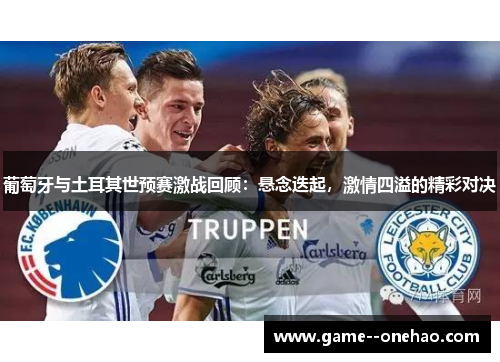 葡萄牙与土耳其世预赛激战回顾：悬念迭起，激情四溢的精彩对决