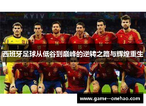西班牙足球从低谷到巅峰的逆转之路与辉煌重生