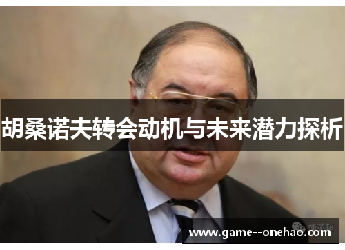 胡桑诺夫转会动机与未来潜力探析