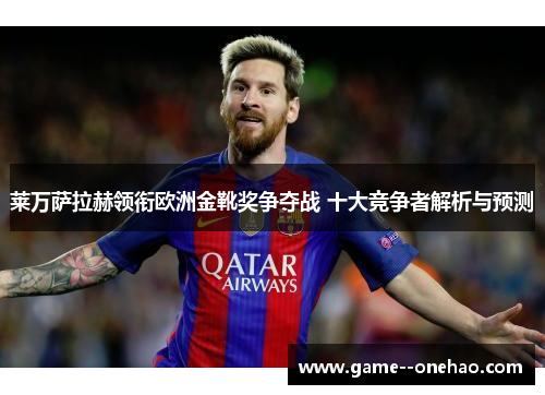 莱万萨拉赫领衔欧洲金靴奖争夺战 十大竞争者解析与预测