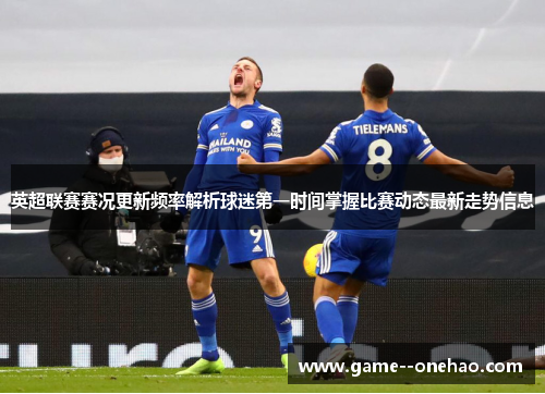 英超联赛赛况更新频率解析球迷第一时间掌握比赛动态最新走势信息