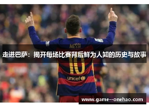 走进巴萨:揭开每场比赛背后鲜为人知的历史与故事 走进巴萨:揭开每场比赛背后鲜为人知的历史与故事