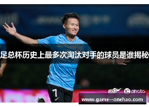 足总杯历史上最多次淘汰对手的球员是谁揭秘 足总杯历史上最多次淘汰对手的球员是谁揭秘