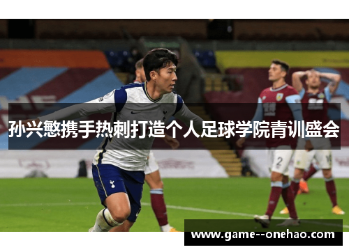 孙兴慜携手热刺打造个人足球学院青训盛会 孙兴慜携手热刺打造个人足球学院青训盛会