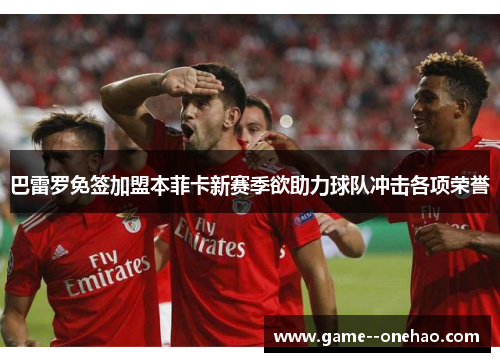 巴雷罗免签加盟本菲卡新赛季欲助力球队冲击各项荣誉