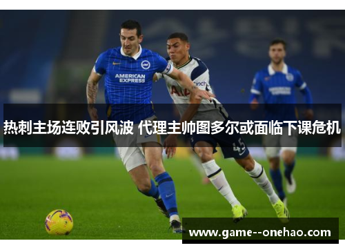 热刺主场连败引风波 代理主帅图多尔或面临下课危机