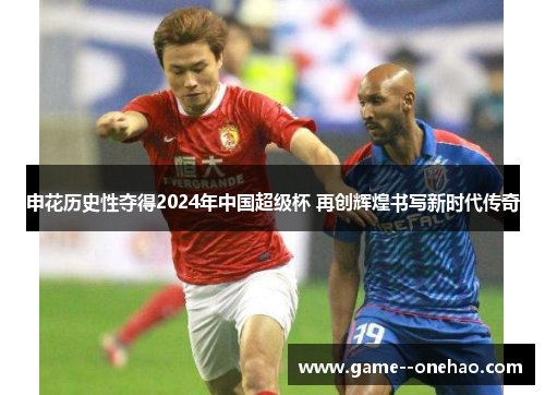 申花历史性夺得2024年中国超级杯 再创辉煌书写新时代传奇