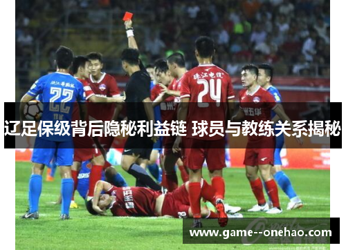 辽足保级背后隐秘利益链 球员与教练关系揭秘
