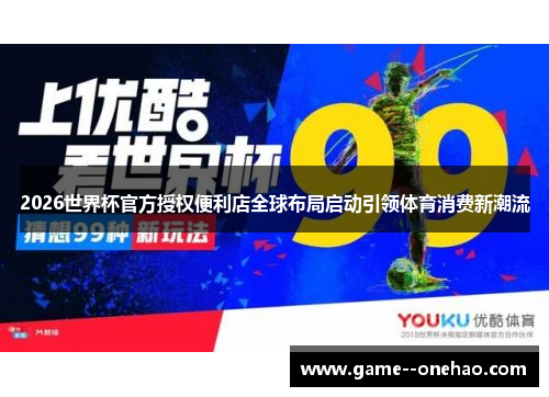 2026世界杯官方授权便利店全球布局启动引领体育消费新潮流