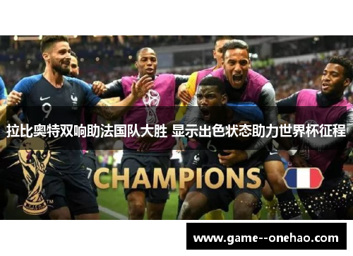 拉比奥特双响助法国队大胜 显示出色状态助力世界杯征程