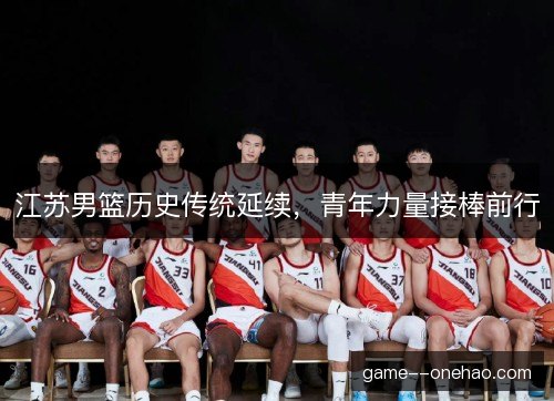 江苏男篮历史传统延续，青年力量接棒前行
