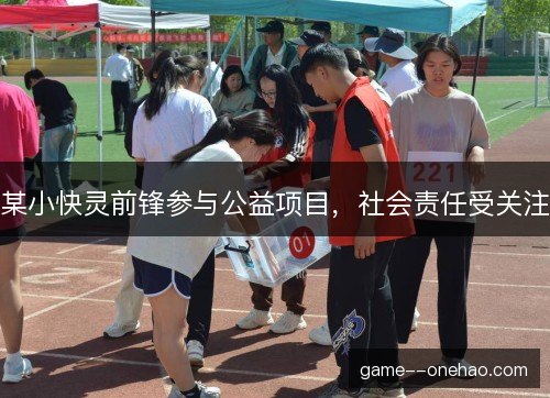 某小快灵前锋参与公益项目,社会责任受关注 某小快灵前锋参与公益项目,社会责任受关注